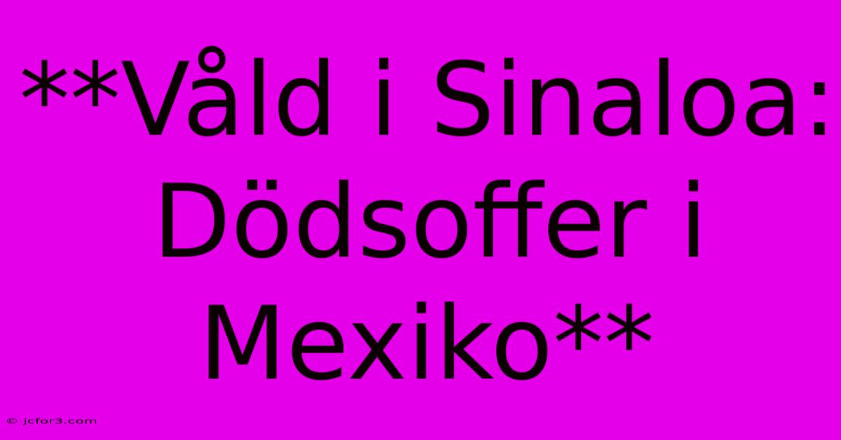 **Våld I Sinaloa: Dödsoffer I Mexiko**