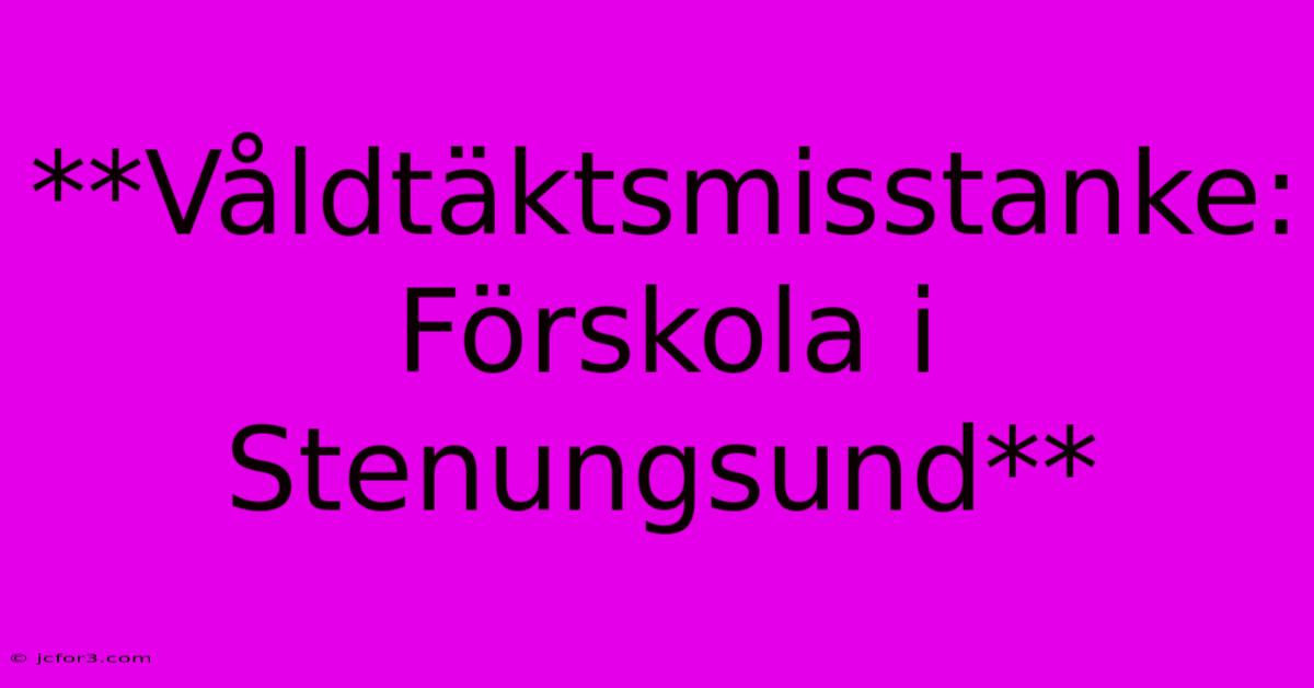 **Våldtäktsmisstanke: Förskola I Stenungsund** 