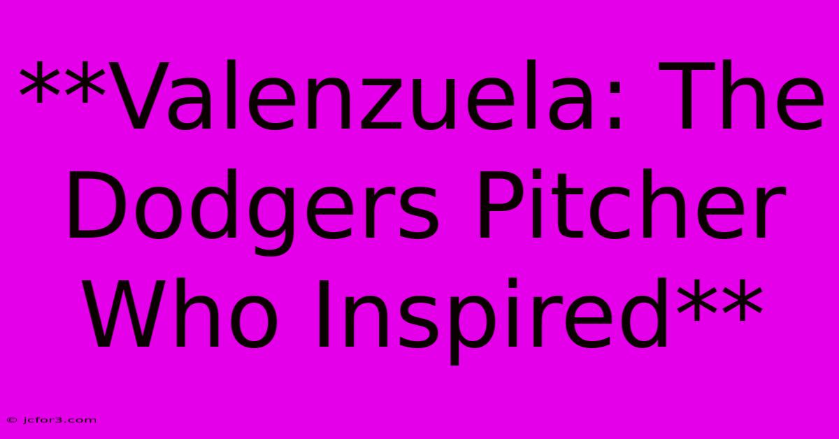 **Valenzuela: The Dodgers Pitcher Who Inspired**