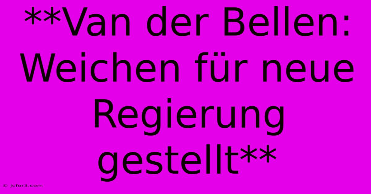 **Van Der Bellen: Weichen Für Neue Regierung Gestellt**