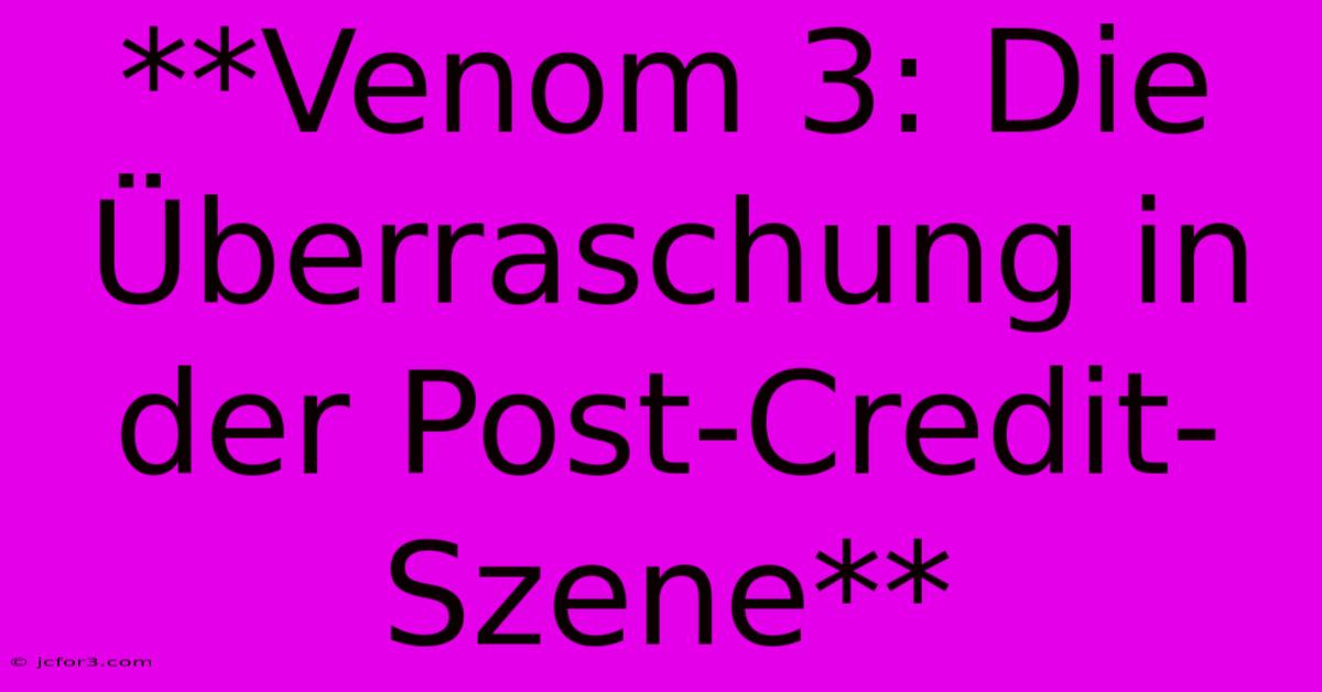 **Venom 3: Die Überraschung In Der Post-Credit-Szene** 