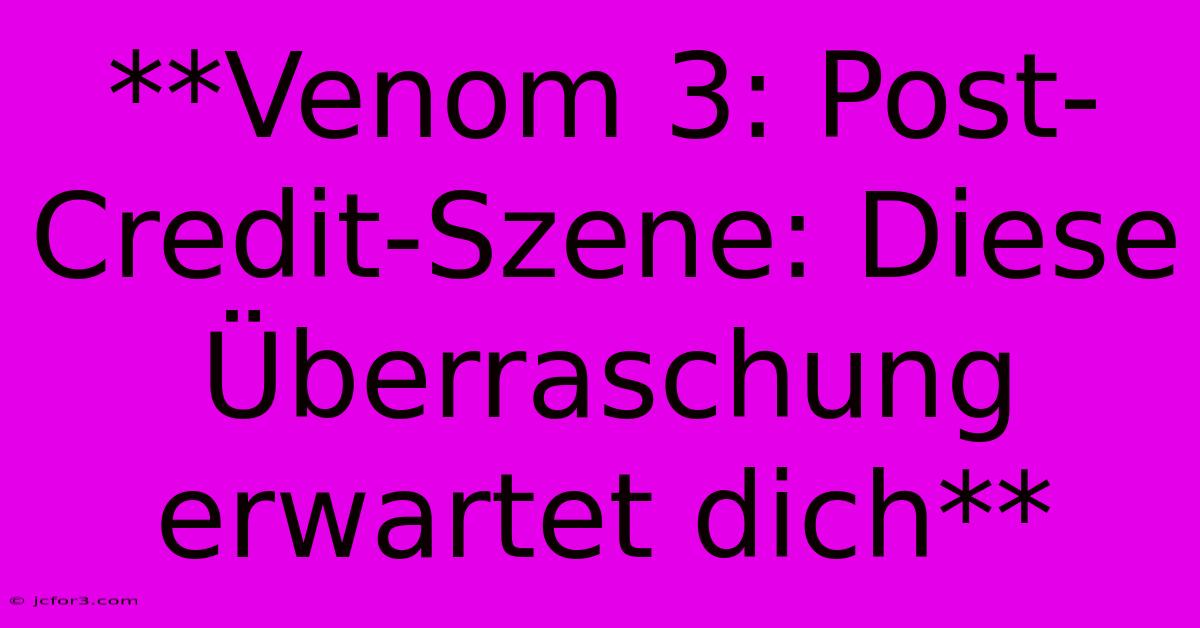 **Venom 3: Post-Credit-Szene: Diese Überraschung Erwartet Dich**