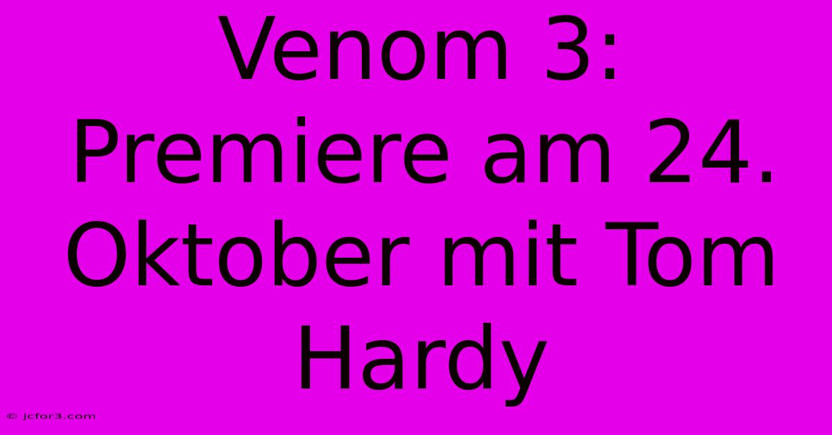 Venom 3: Premiere Am 24. Oktober Mit Tom Hardy