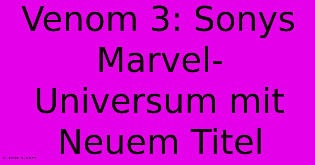 Venom 3: Sonys Marvel-Universum Mit Neuem Titel 