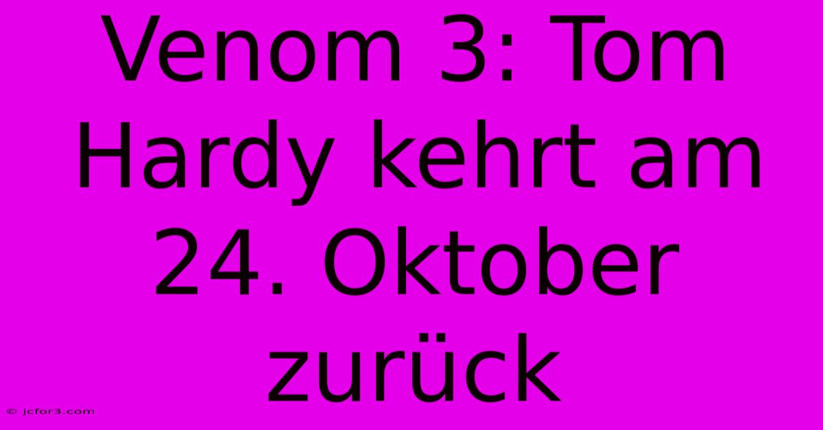 Venom 3: Tom Hardy Kehrt Am 24. Oktober Zurück