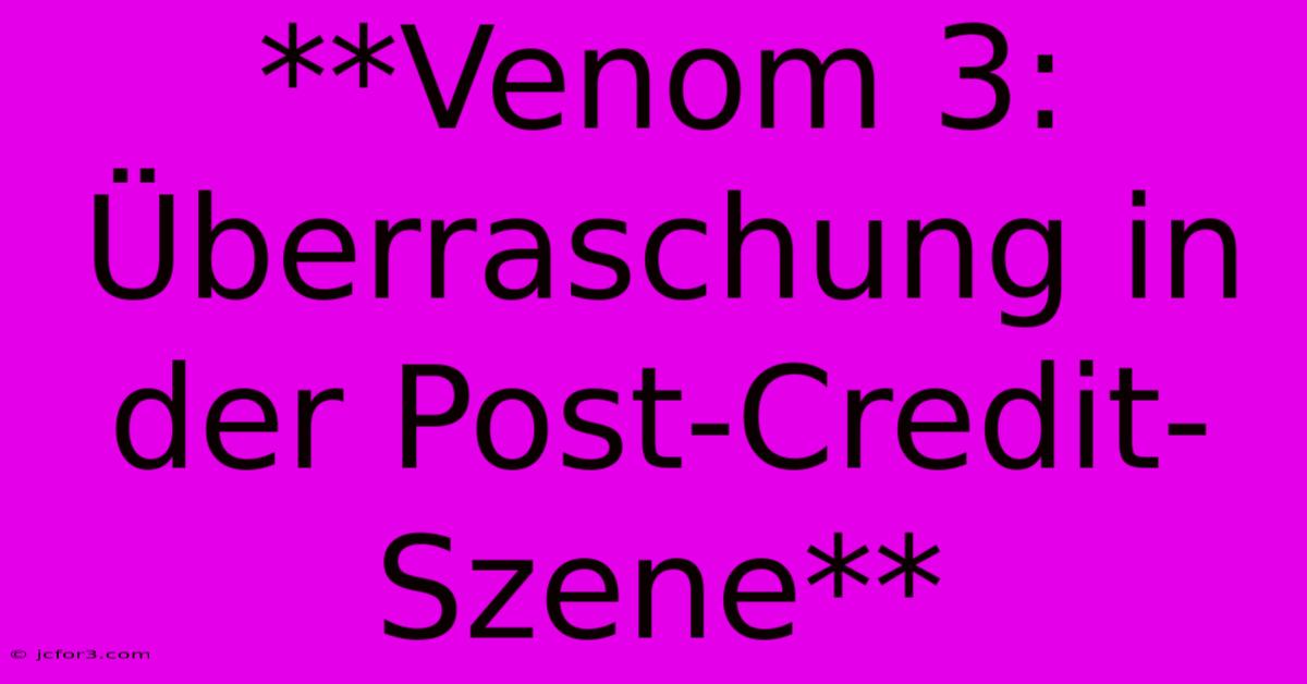 **Venom 3: Überraschung In Der Post-Credit-Szene**