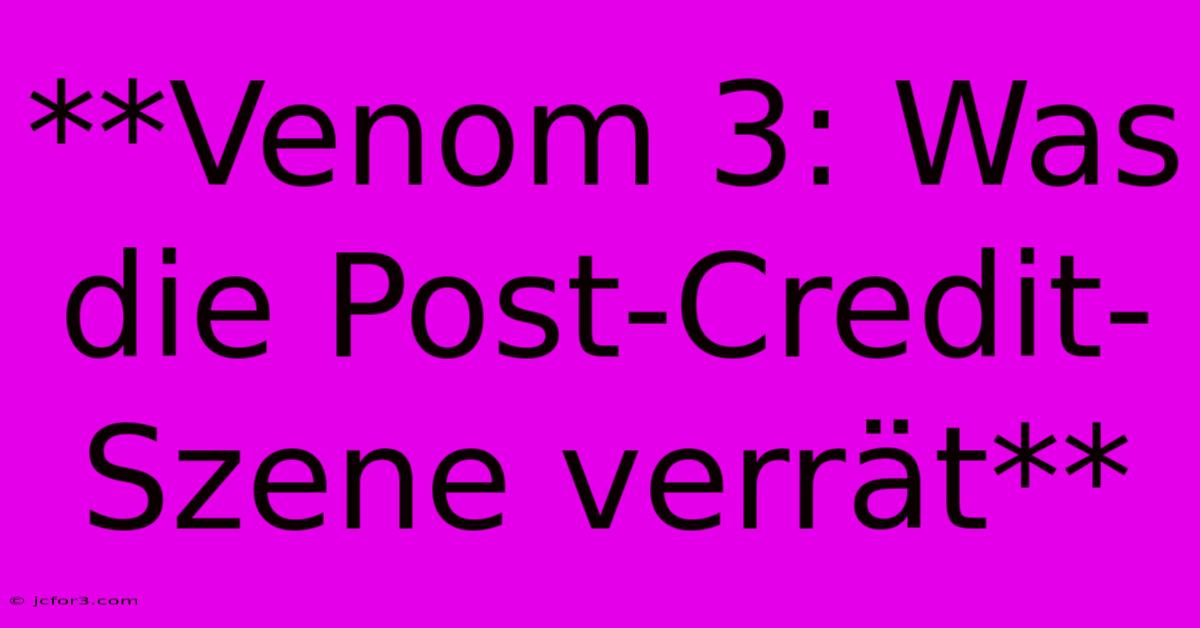 **Venom 3: Was Die Post-Credit-Szene Verrät**