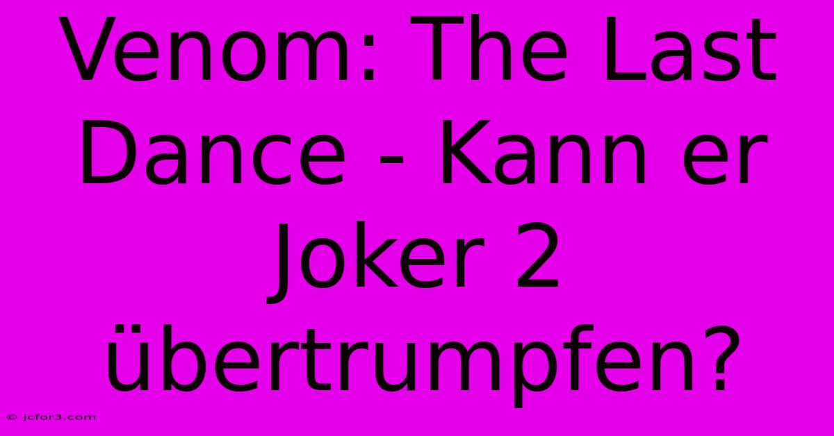 Venom: The Last Dance - Kann Er Joker 2 Übertrumpfen? 