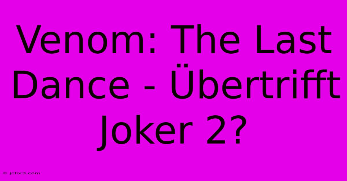 Venom: The Last Dance - Übertrifft Joker 2?