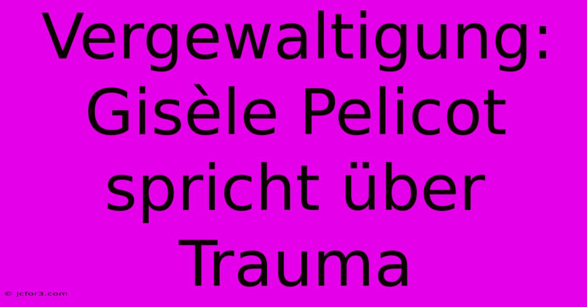 Vergewaltigung: Gisèle Pelicot Spricht Über Trauma 