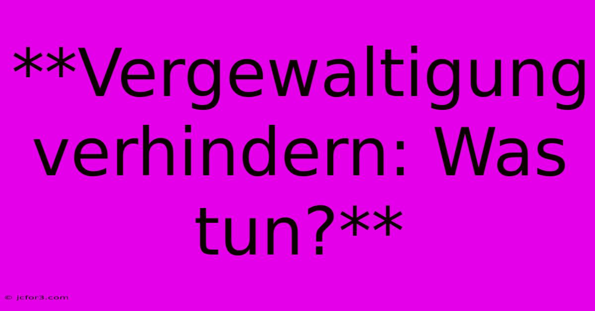 **Vergewaltigung Verhindern: Was Tun?**