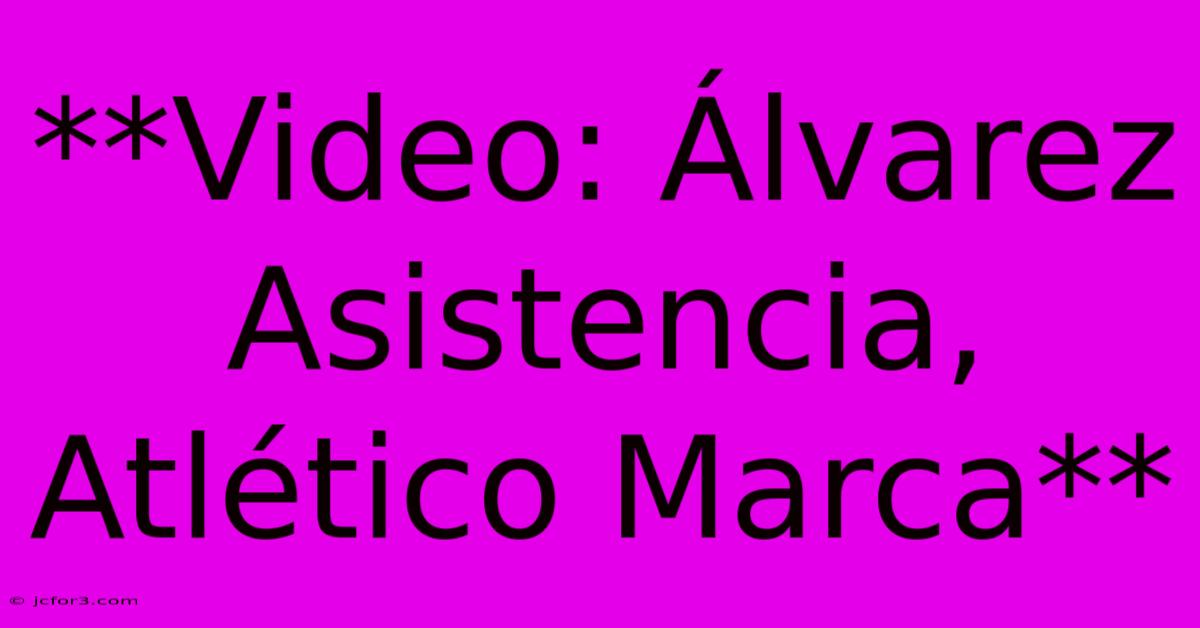 **Video: Álvarez Asistencia, Atlético Marca** 