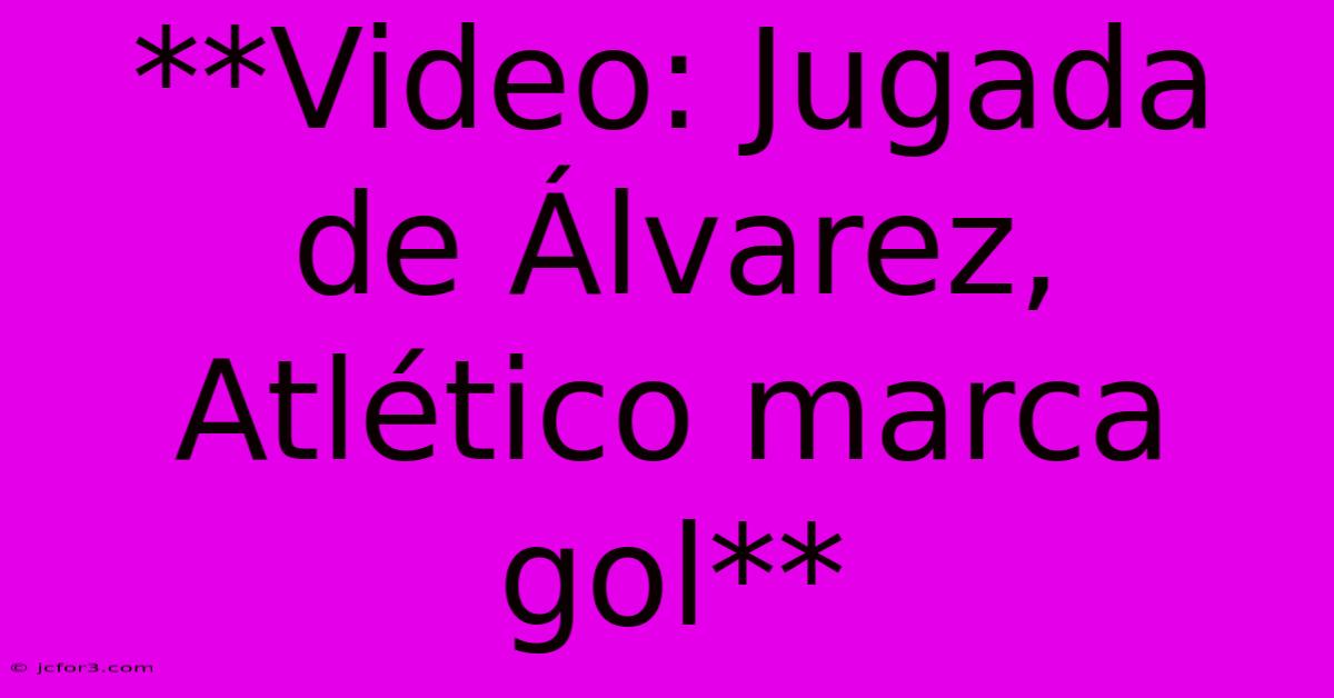 **Video: Jugada De Álvarez, Atlético Marca Gol** 