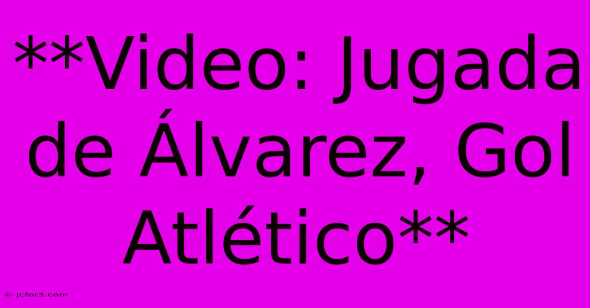 **Video: Jugada De Álvarez, Gol Atlético**