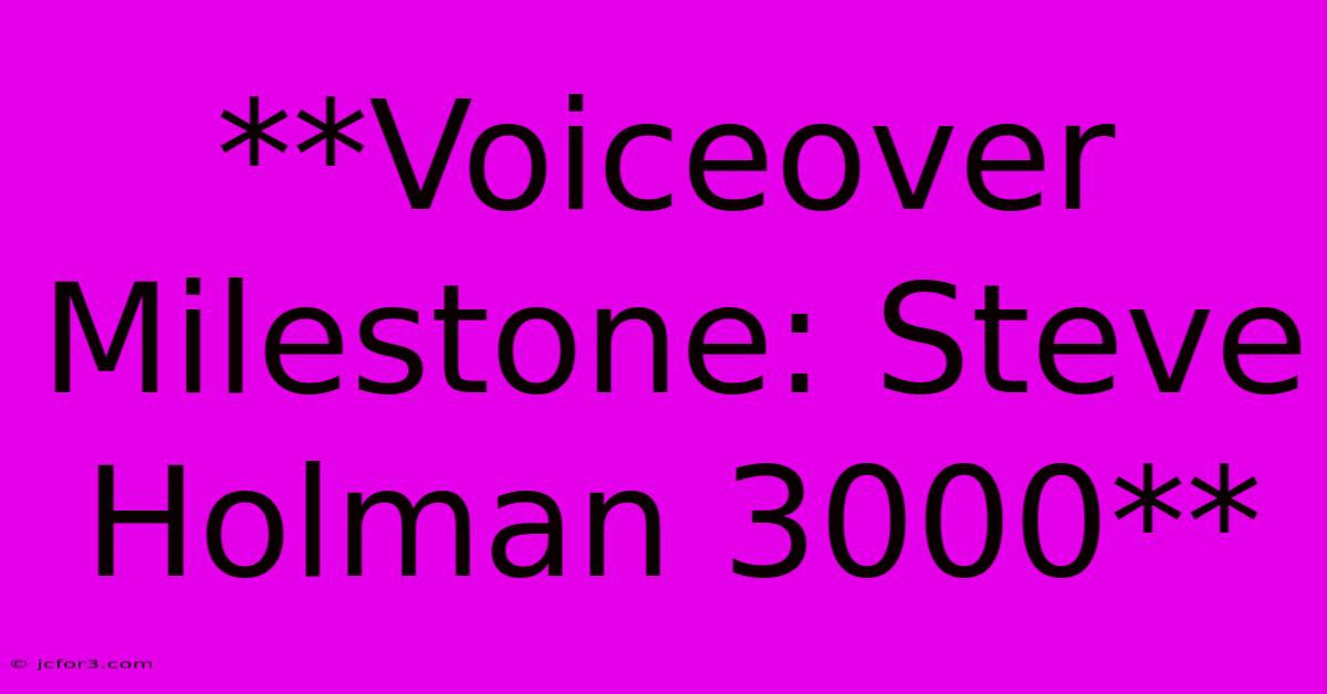 **Voiceover Milestone: Steve Holman 3000** 