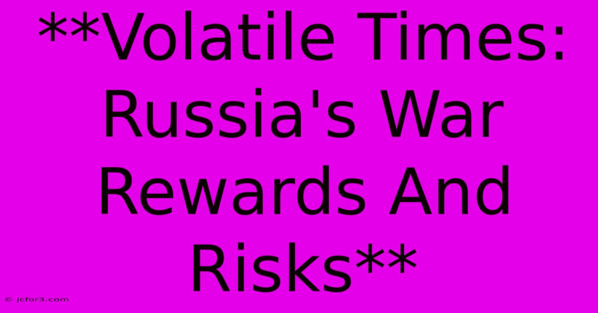 **Volatile Times: Russia's War Rewards And Risks**