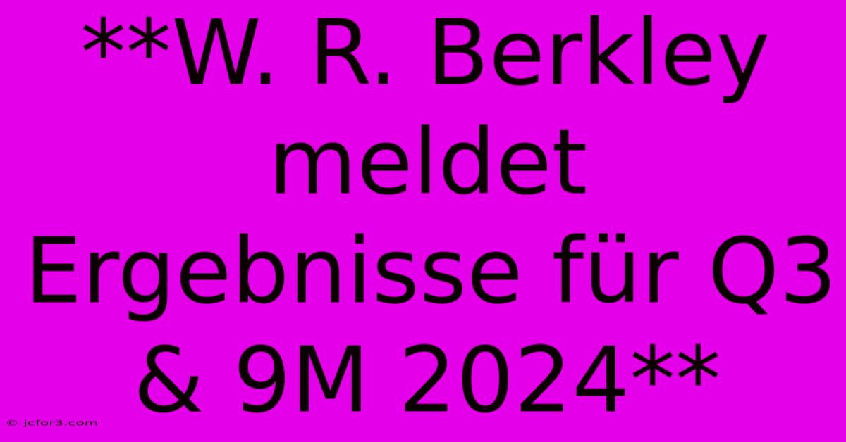 **W. R. Berkley Meldet Ergebnisse Für Q3 & 9M 2024**