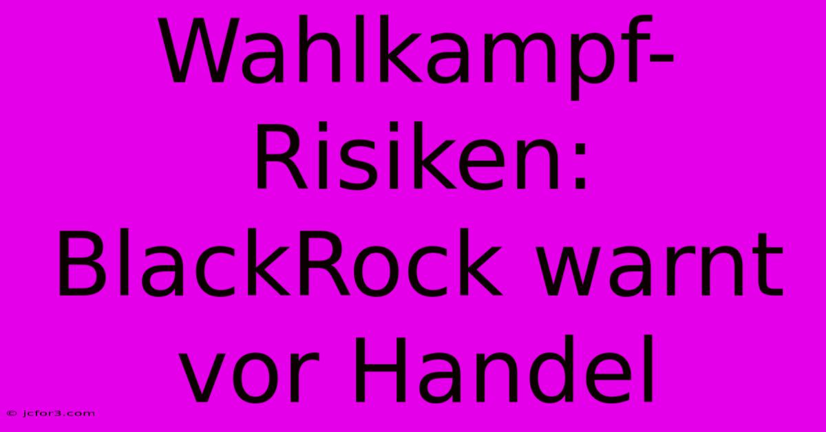 Wahlkampf-Risiken: BlackRock Warnt Vor Handel