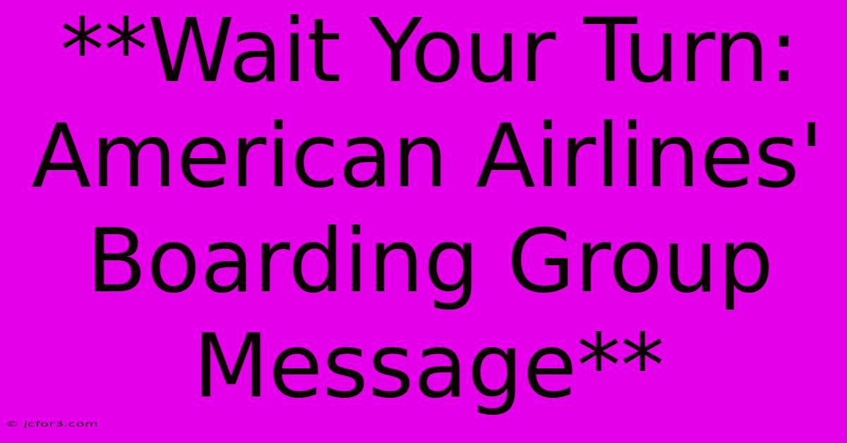 **Wait Your Turn: American Airlines' Boarding Group Message**