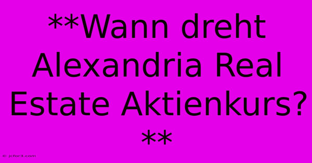 **Wann Dreht Alexandria Real Estate Aktienkurs?**