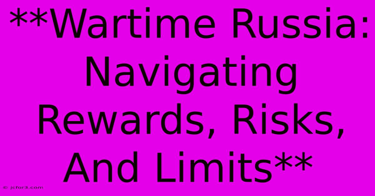 **Wartime Russia: Navigating Rewards, Risks, And Limits**