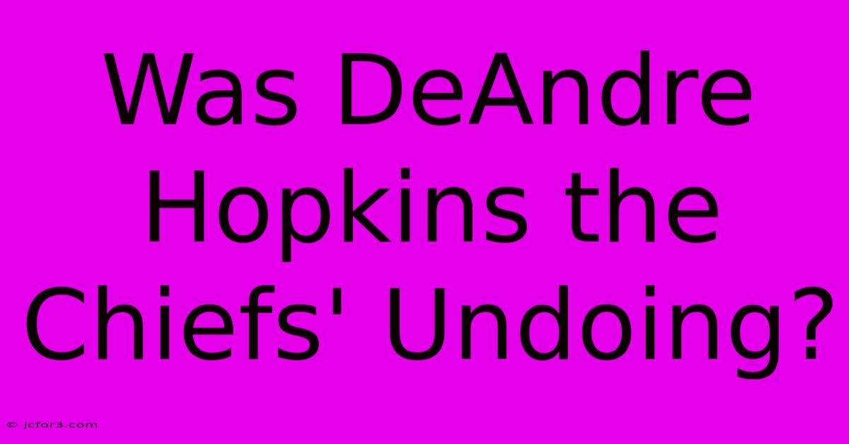 Was DeAndre Hopkins The Chiefs' Undoing?