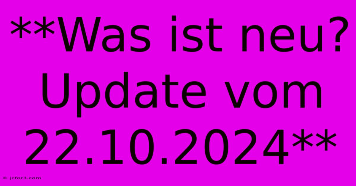 **Was Ist Neu? Update Vom 22.10.2024**