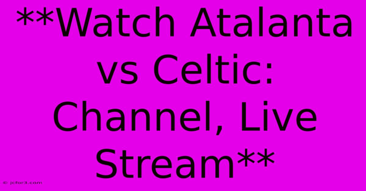 **Watch Atalanta Vs Celtic: Channel, Live Stream**