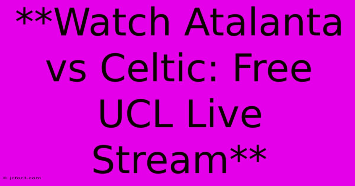 **Watch Atalanta Vs Celtic: Free UCL Live Stream**