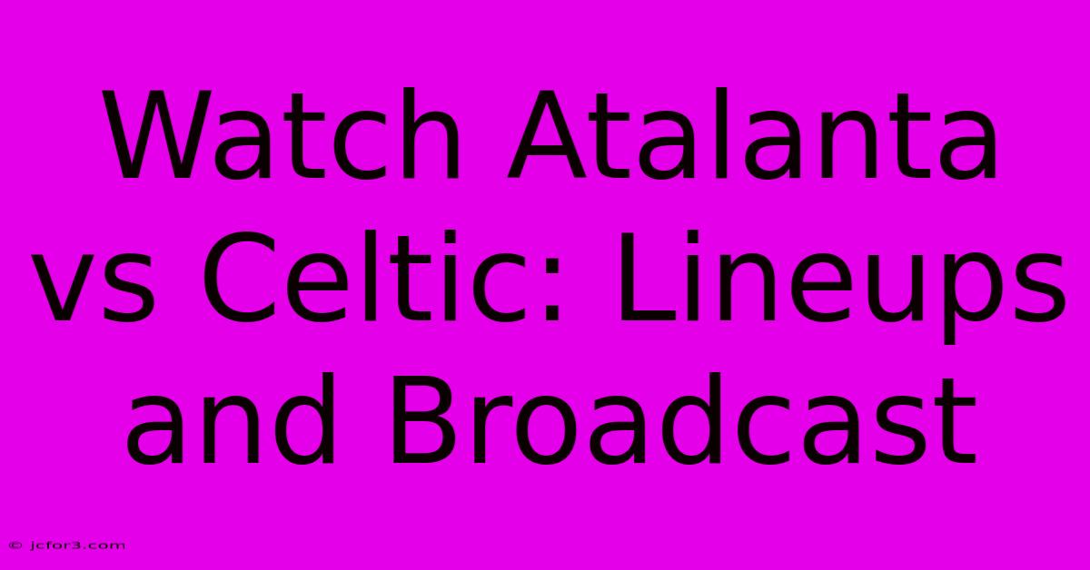 Watch Atalanta Vs Celtic: Lineups And Broadcast