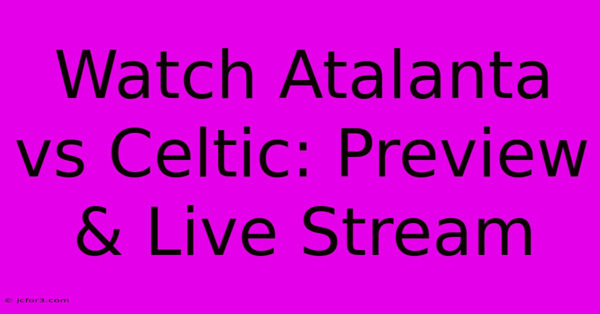 Watch Atalanta Vs Celtic: Preview & Live Stream