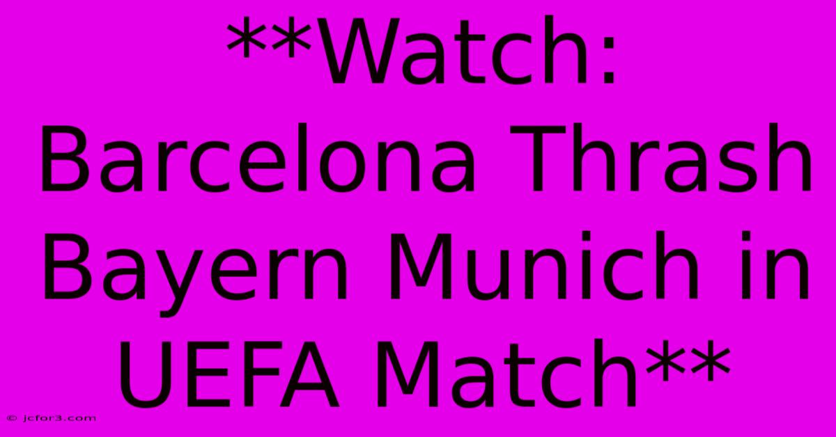 **Watch: Barcelona Thrash Bayern Munich In UEFA Match**