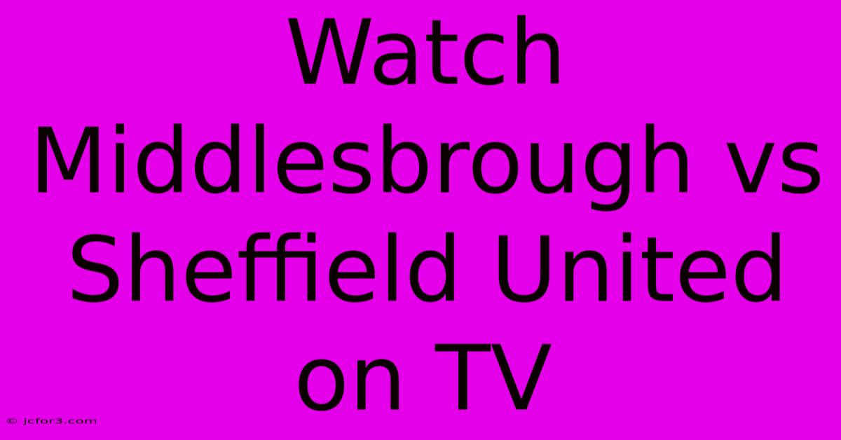 Watch Middlesbrough Vs Sheffield United On TV