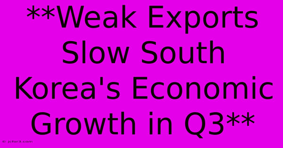 **Weak Exports Slow South Korea's Economic Growth In Q3**