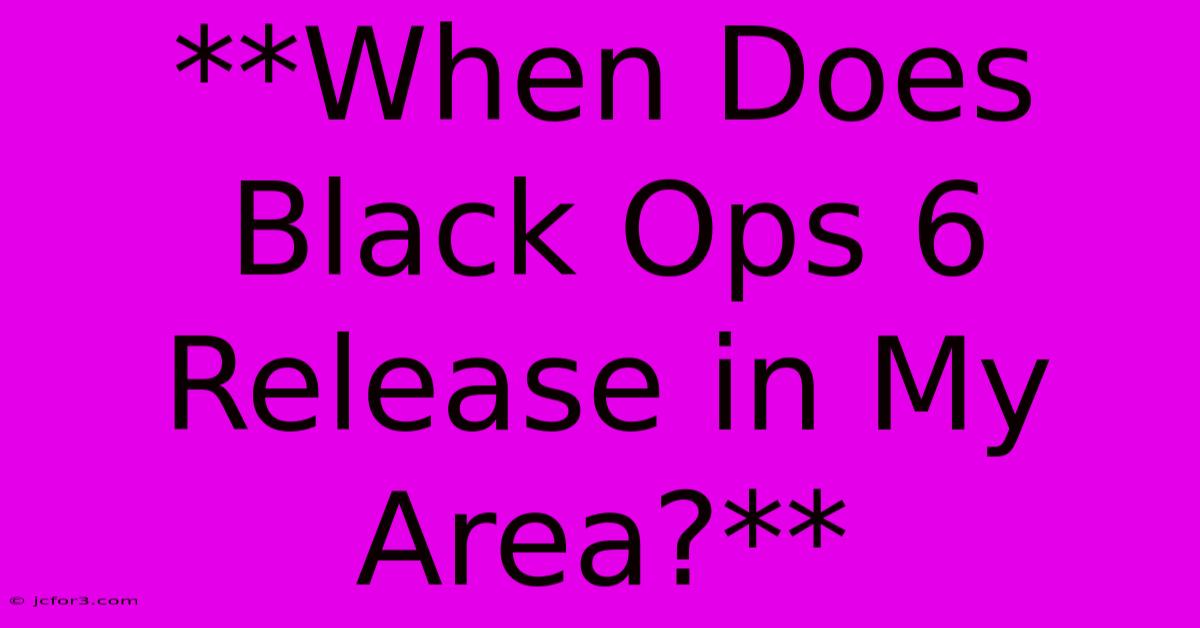 **When Does Black Ops 6 Release In My Area?**