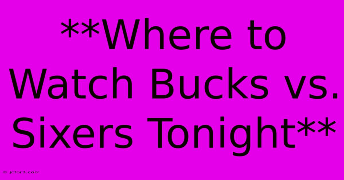 **Where To Watch Bucks Vs. Sixers Tonight** 