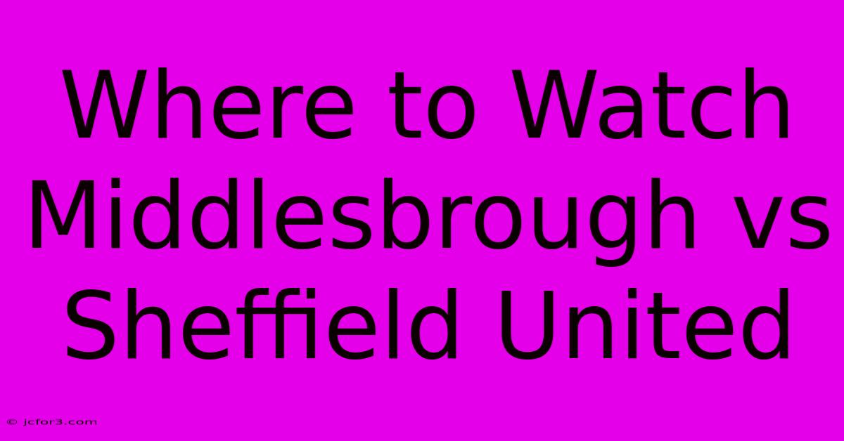 Where To Watch Middlesbrough Vs Sheffield United