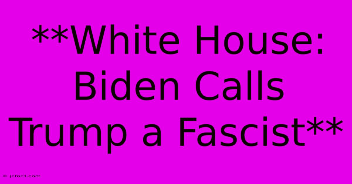 **White House: Biden Calls Trump A Fascist**