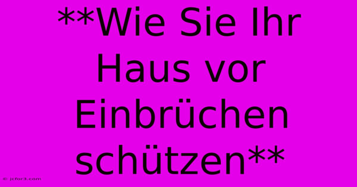 **Wie Sie Ihr Haus Vor Einbrüchen Schützen**