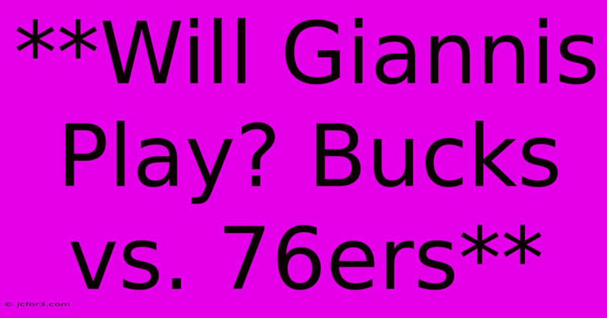 **Will Giannis Play? Bucks Vs. 76ers**