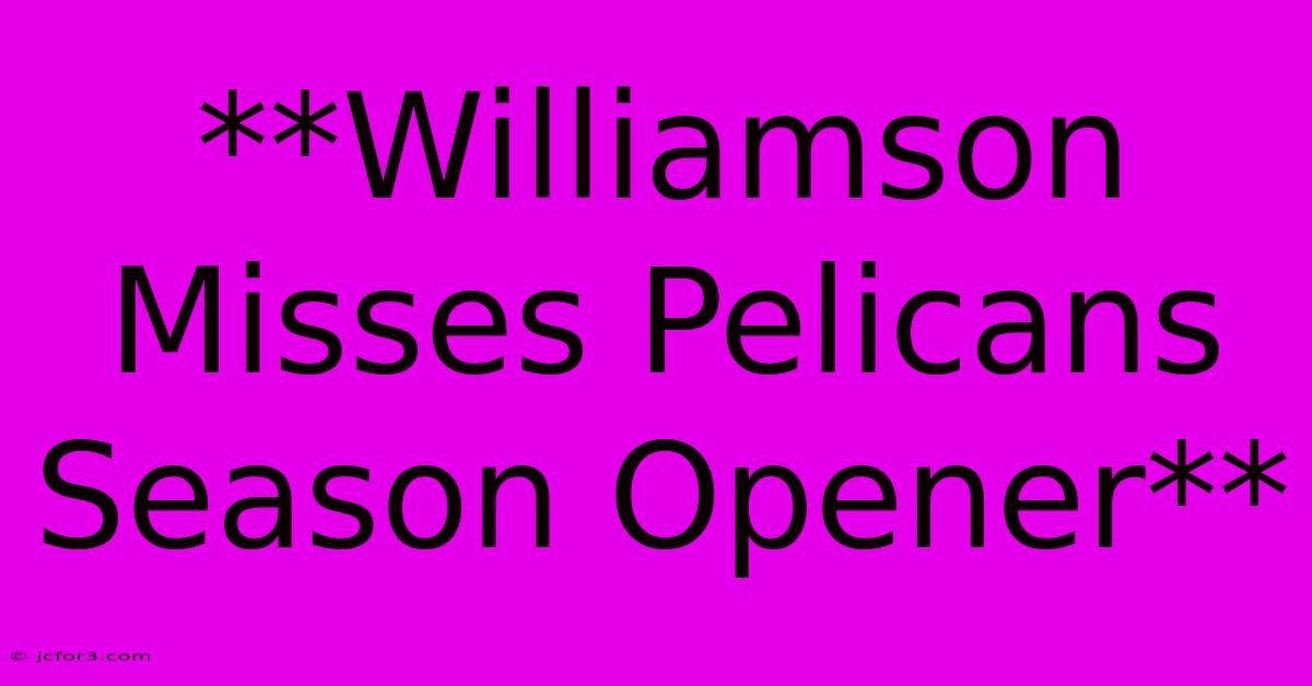 **Williamson Misses Pelicans Season Opener**