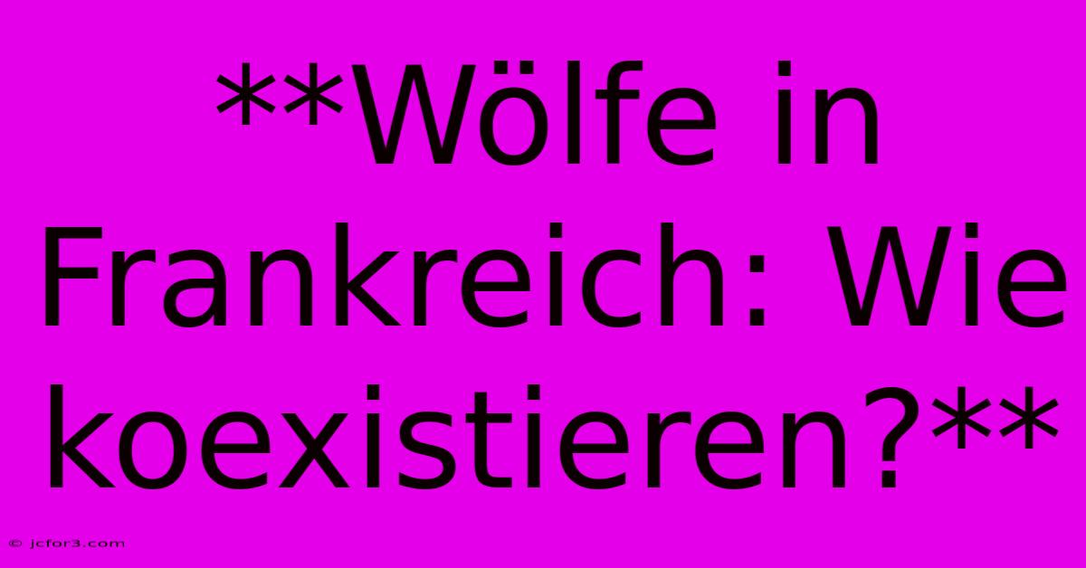 **Wölfe In Frankreich: Wie Koexistieren?**