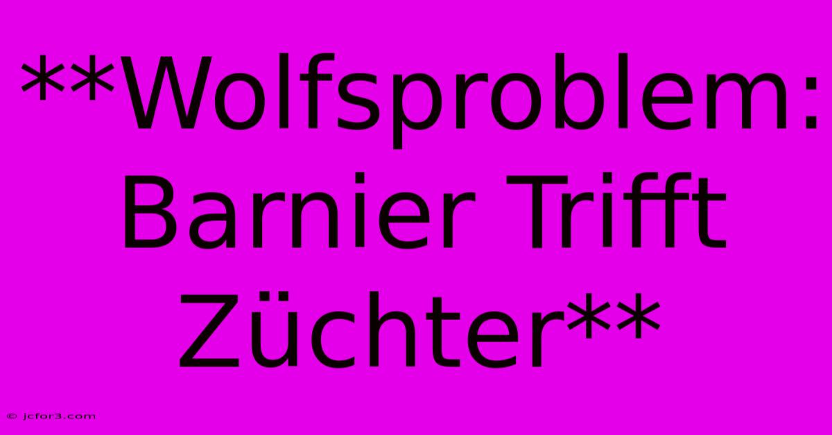 **Wolfsproblem: Barnier Trifft Züchter**