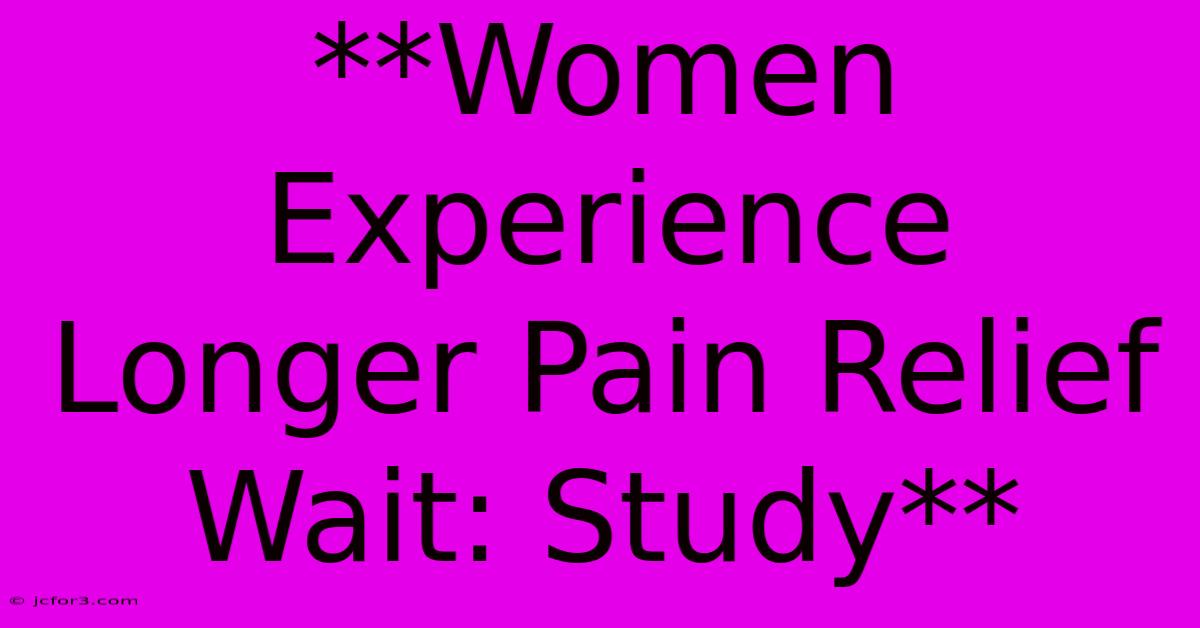 **Women Experience Longer Pain Relief Wait: Study** 