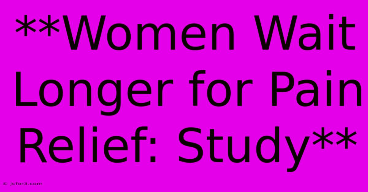 **Women Wait Longer For Pain Relief: Study**