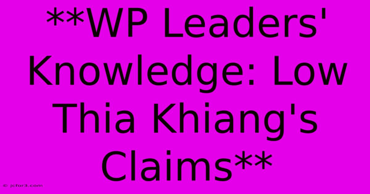 **WP Leaders' Knowledge: Low Thia Khiang's Claims**