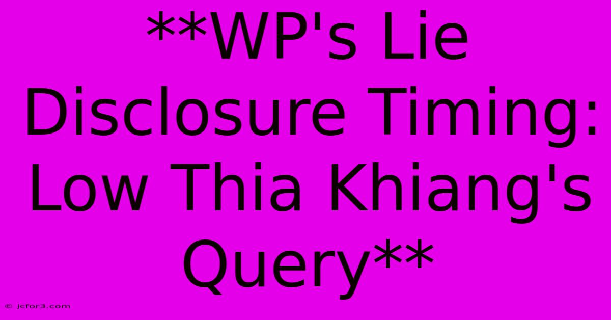 **WP's Lie Disclosure Timing: Low Thia Khiang's Query**