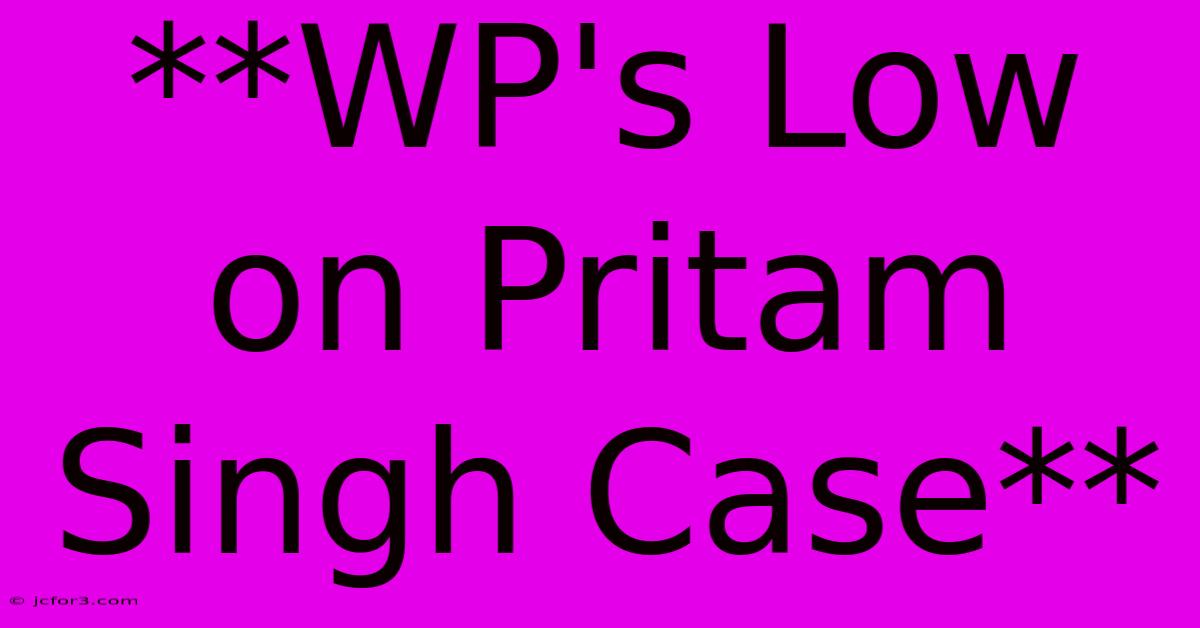 **WP's Low On Pritam Singh Case**