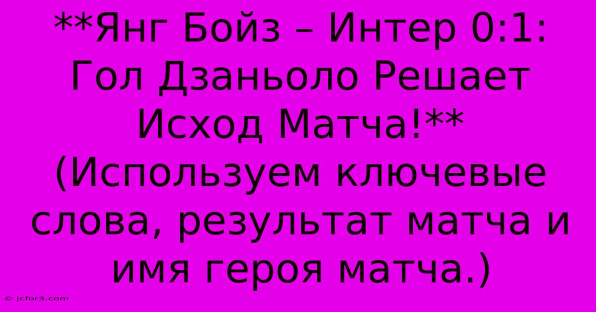 **Янг Бойз – Интер 0:1: Гол Дзаньоло Решает Исход Матча!**  (Используем Ключевые Слова, Результат Матча И Имя Героя Матча.)