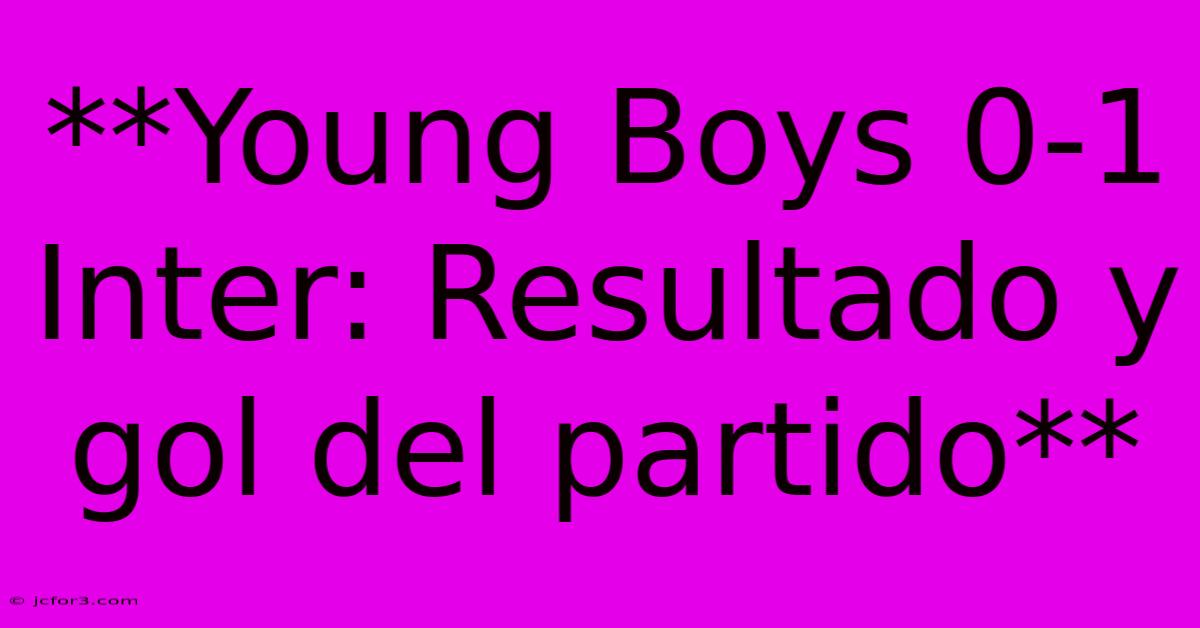 **Young Boys 0-1 Inter: Resultado Y Gol Del Partido**